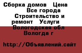 Сборка домов › Цена ­ 100 - Все города Строительство и ремонт » Услуги   . Вологодская обл.,Вологда г.